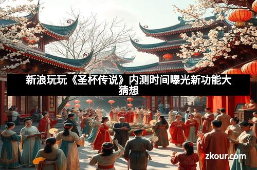 新浪玩玩《圣杯传说》内测时间曝光新功能大猜想