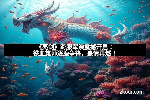 《亮剑》跨服军演震撼开启：铁血雄师逐鹿争锋，豪情再燃！